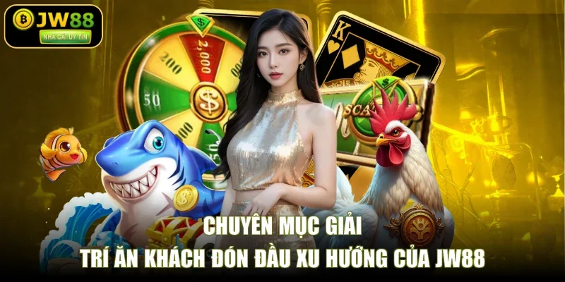 Chuyên mục giải trí ăn khách đón đầu xu hướng của JW88